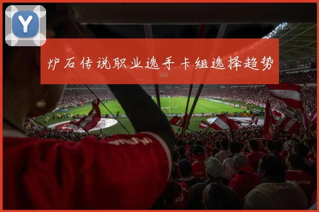 炉石传说职业选手卡组选择趋势