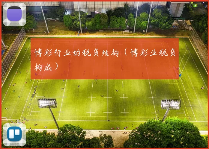 博彩行业的税负结构（博彩业税负构成）