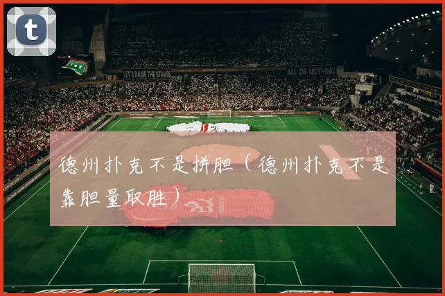 德州扑克不是拼胆（德州扑克不是靠胆量取胜）