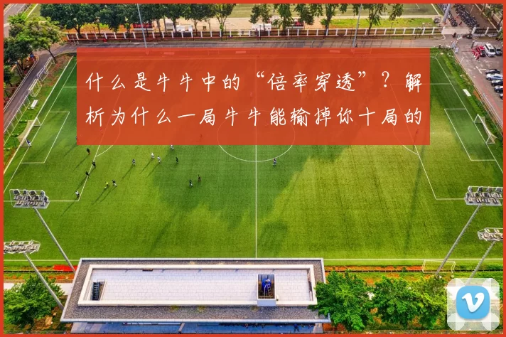 什么是牛牛中的“倍率穿透”？解析为什么一局牛牛能输掉你十局的利润。（什么是牛牛的“倍率穿透”？为何一局能吞掉你十局的盈利）
