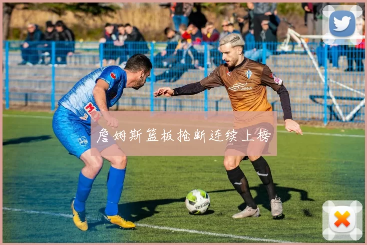 詹姆斯篮板抢断连续上榜