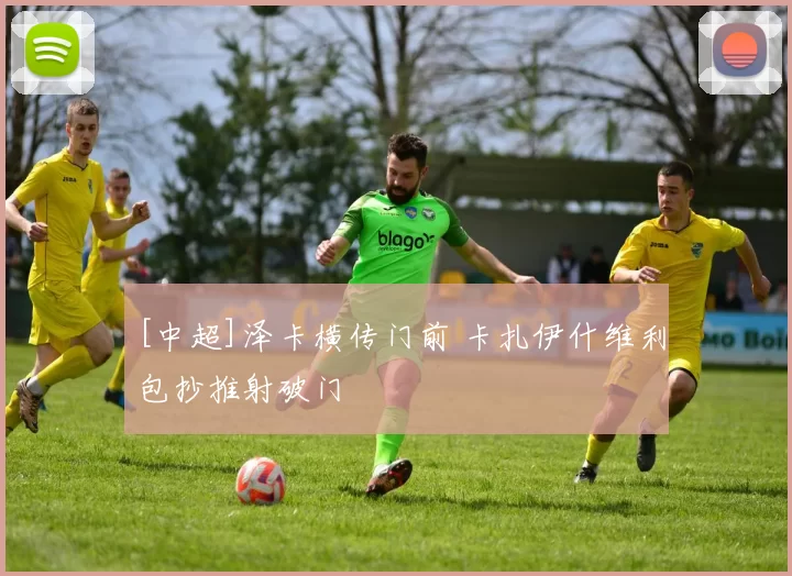 [中超]泽卡横传门前 卡扎伊什维利包抄推射破门