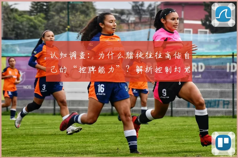 认知调查：为什么赌徒往往高估自己的“控牌能力”？解析控制幻觉的来源。（认知解析：赌徒为何常高估自身控牌能力？揭示控制幻觉的来源）