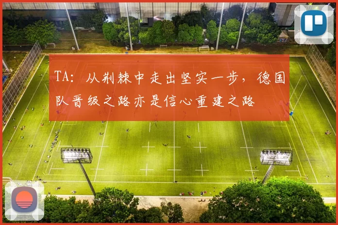 TA：从荆棘中走出坚实一步，德国队晋级之路亦是信心重建之路