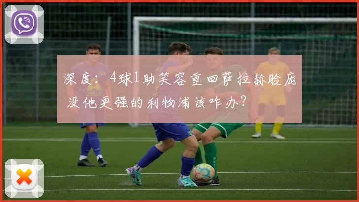 深度：4球1助笑容重回萨拉赫脸庞 没他更强的利物浦该咋办？