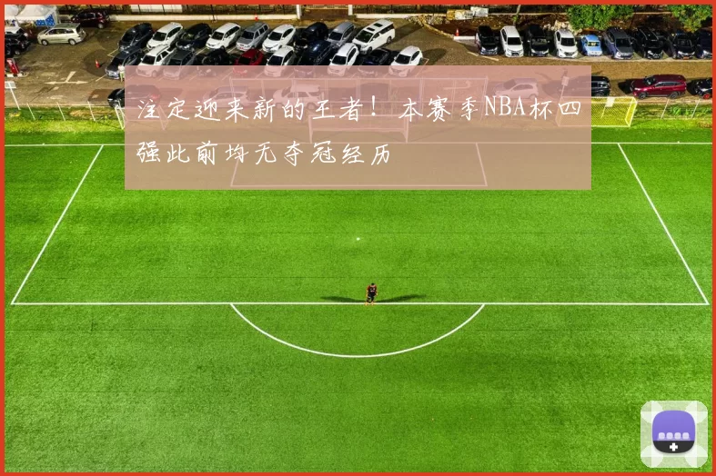 注定迎来新的王者！本赛季NBA杯四强此前均无夺冠经历