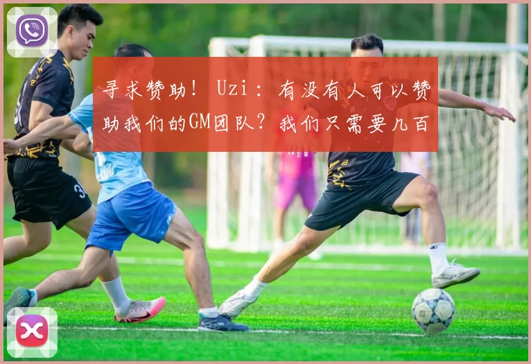 寻求赞助！ Uzi ：有没有人可以赞助我们的GM团队？我们只需要几百名玩家