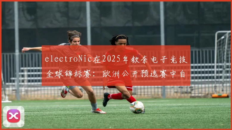 electroNic在2025年钦奈电子竞技全球锦标赛：欧洲公开预选赛中自信首秀