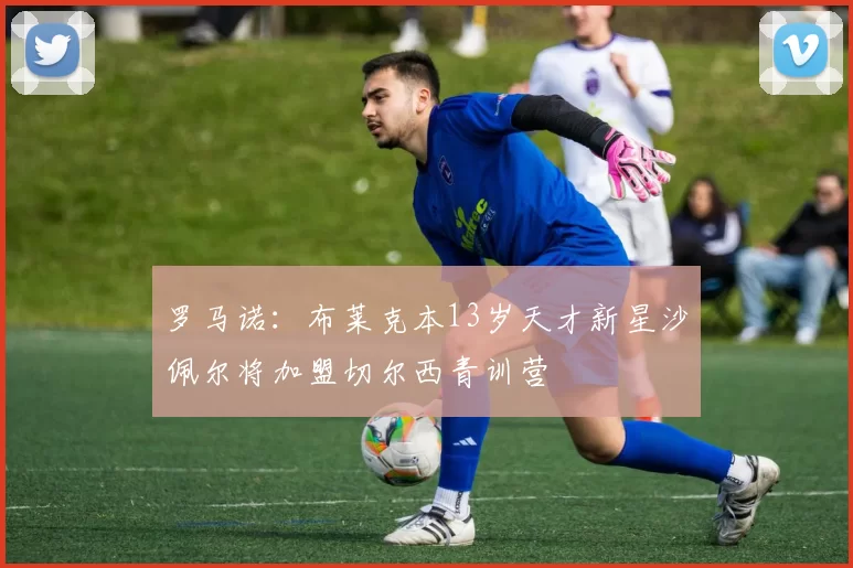 罗马诺：布莱克本13岁天才新星沙佩尔将加盟切尔西青训营