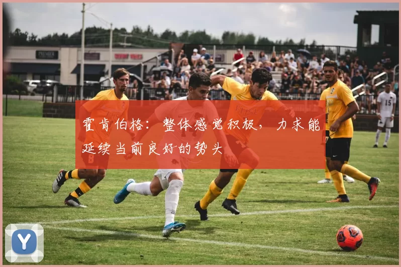 霍肯伯格：整体感觉积极，力求能延续当前良好的势头