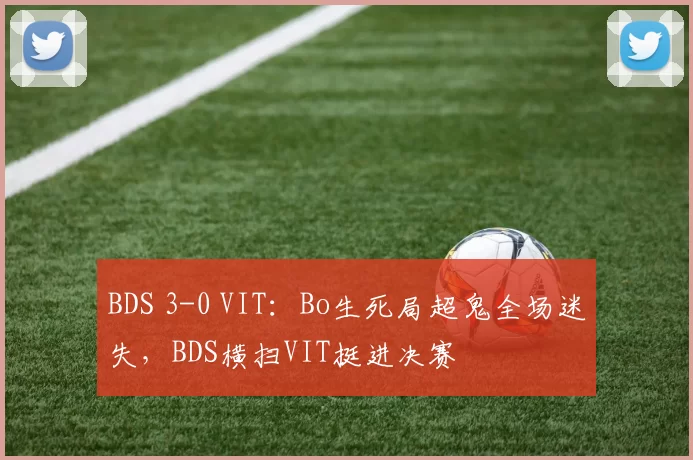 BDS 3-0 VIT：Bo生死局超鬼全场迷失，BDS横扫VIT挺进决赛