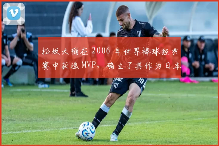 松坂大辅在 2006 年世界棒球经典赛中获选 MVP，确立了其作为日本新一代王牌的地位