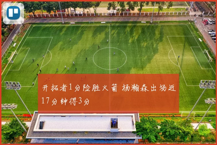 开拓者1分险胜火箭 杨瀚森出场近17分钟得3分