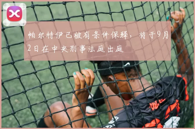 帕尔特伊已被有条件保释，将于9月2日在中央刑事法庭出庭