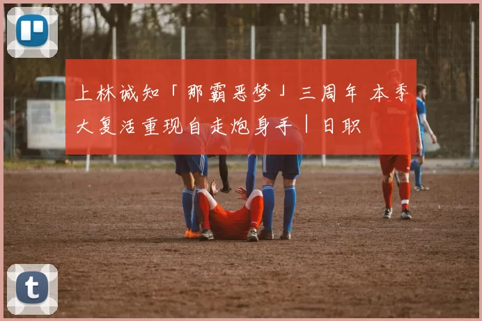 上林诚知「那霸恶梦」三周年 本季大复活重现自走炮身手｜日职