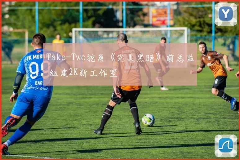 Take-Two挖角《完美黑暗》前总监 组建2K新工作室