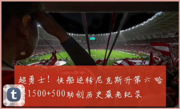 超勇士！快船逆转尼克斯升第六 哈登1500+500助创历史最老纪录