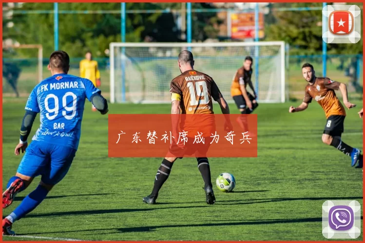 广东替补席成为奇兵