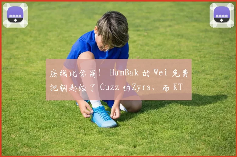 底线比你高！ HamBak 的 Wei 免费把钥匙给了 Cuzz 的Zyra，而 KT Rolster 稳稳地击败了 OKSavingsBank BRION 。