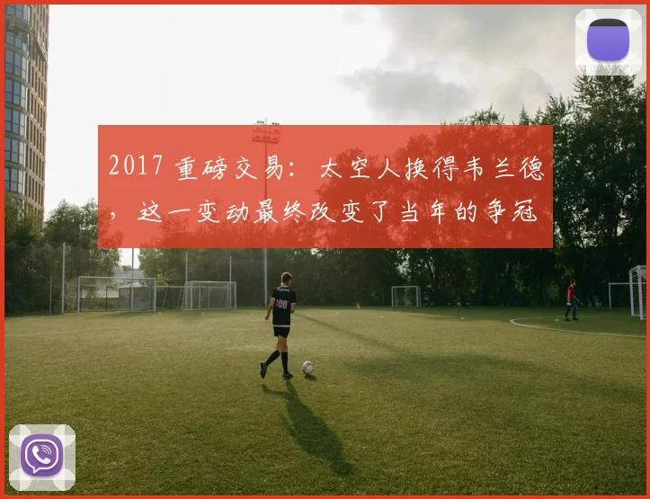 2017 重磅交易：太空人换得韦兰德，这一变动最终改变了当年的争冠格局