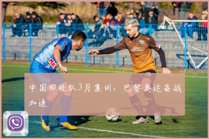 中国田径队3月集训，巴黎奥运备战加速