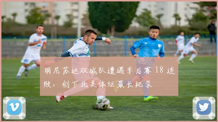 明尼苏达双城队遭遇季后赛 18 连败，创下北美体坛最长纪录