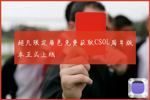 超凡限定角色免费获取CSOL周年版本正式上线