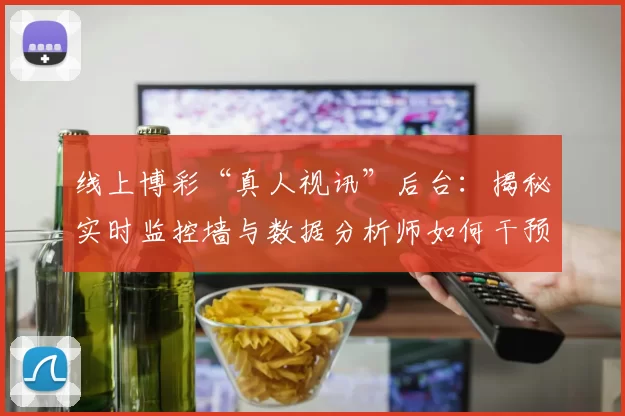 线上博彩“真人视讯”后台：揭秘实时监控墙与数据分析师如何干预大额投注结果。（在线博彩“真人视讯”幕后：揭示实时监控墙与数据分析师介入高额投注结果的方式）