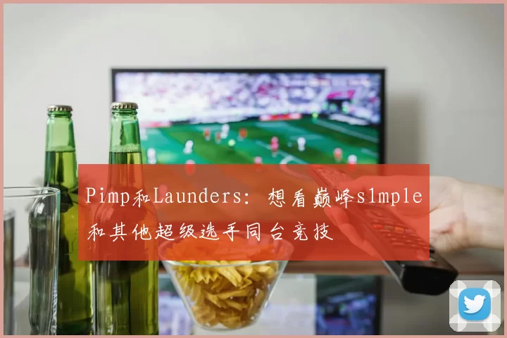 Pimp和Launders：想看巅峰s1mple和其他超级选手同台竞技