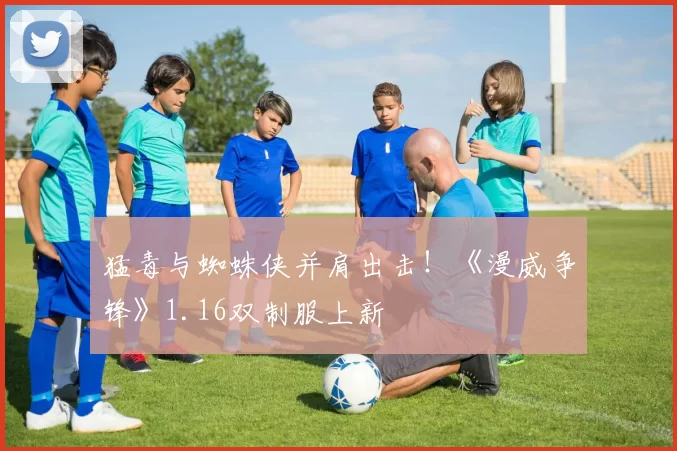 猛毒与蜘蛛侠并肩出击！《漫威争锋》1.16双制服上新