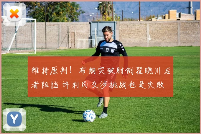 维持原判！布朗突破肘倒翟晓川后者阻挡 许利民交涉挑战也是失败