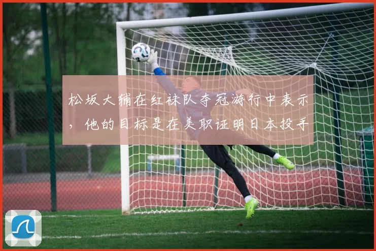 松坂大辅在红袜队夺冠游行中表示，他的目标是在美职证明日本投手的价值