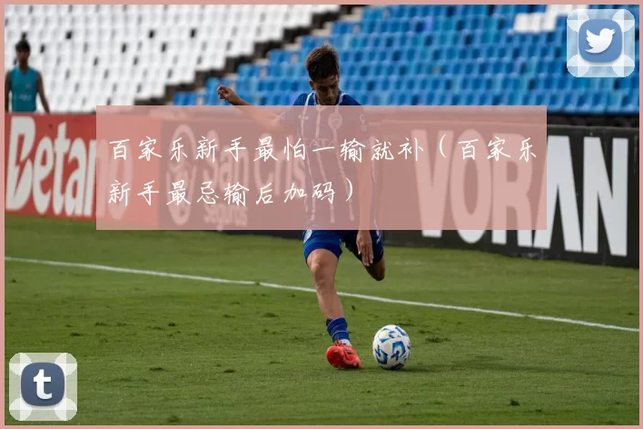 百家乐新手最怕一输就补（百家乐新手最忌输后加码）