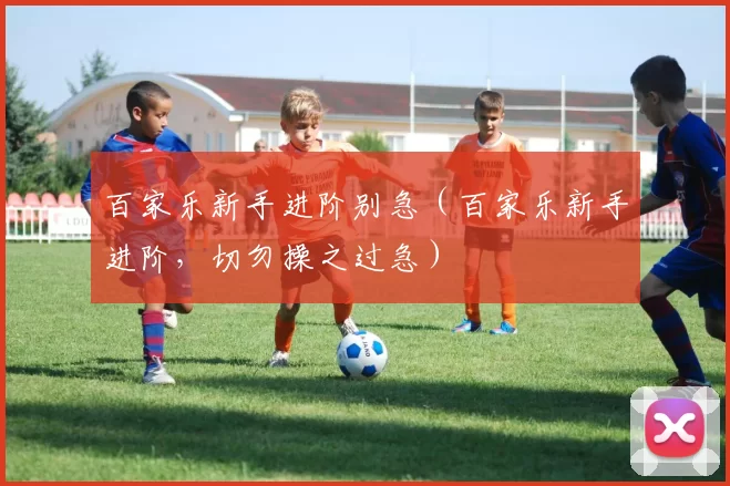 百家乐新手进阶别急（百家乐新手进阶，切勿操之过急）