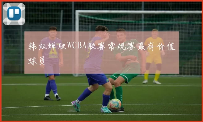 韩旭蝉联WCBA联赛常规赛最有价值球员