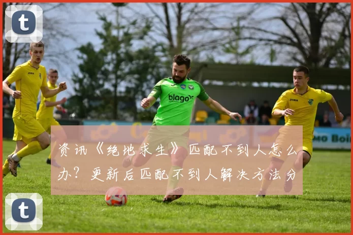 资讯《绝地求生》匹配不到人怎么办？更新后匹配不到人解决方法分享
