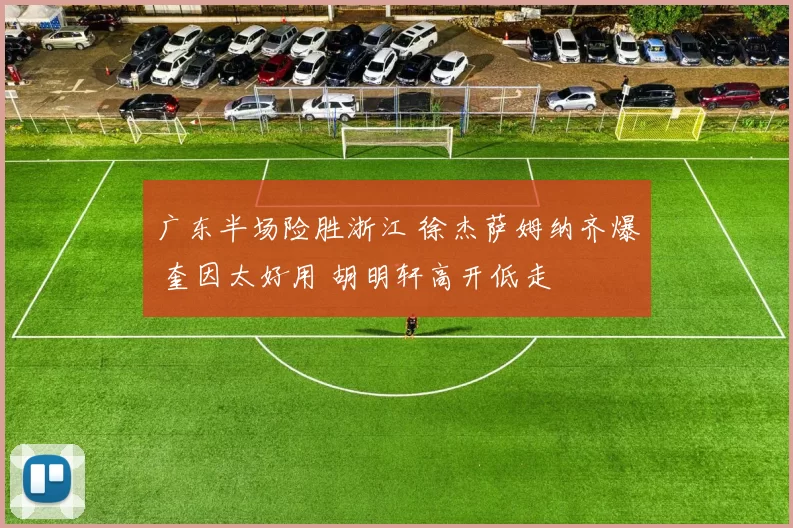 广东半场险胜浙江 徐杰萨姆纳齐爆 奎因太好用 胡明轩高开低走