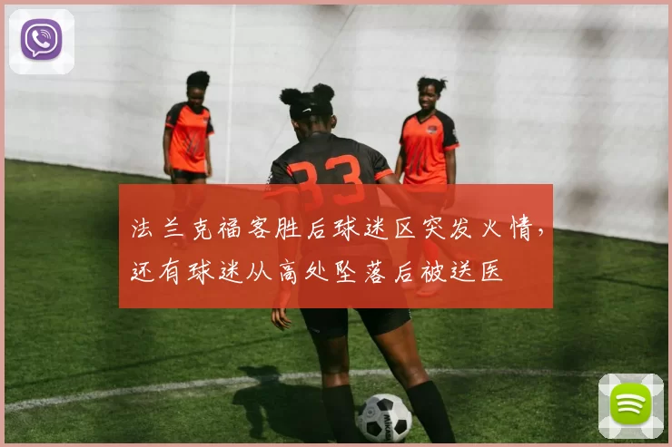 法兰克福客胜后球迷区突发火情，还有球迷从高处坠落后被送医
