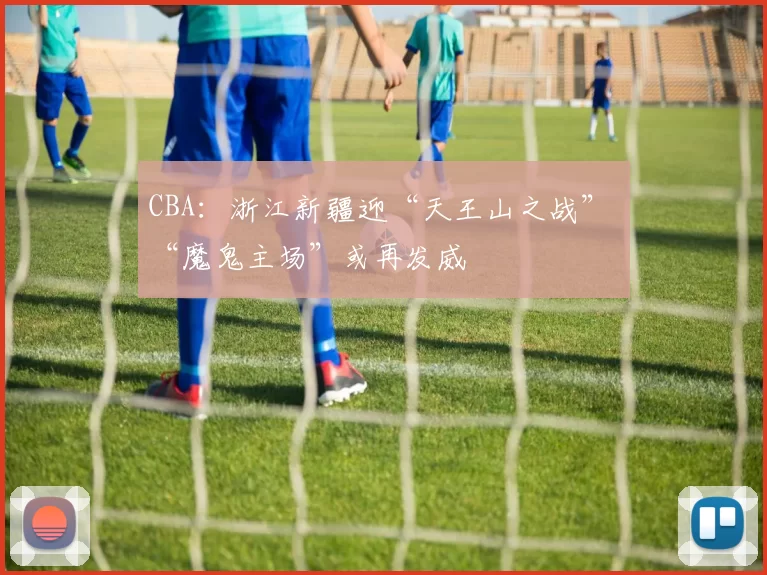 CBA：浙江新疆迎“天王山之战” “魔鬼主场”或再发威