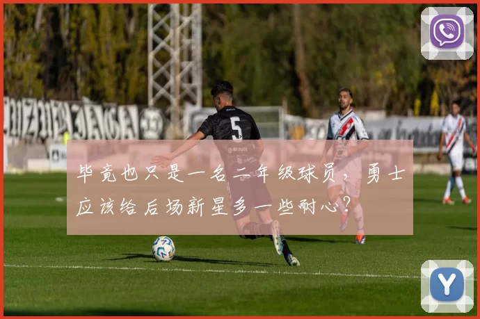 毕竟也只是一名二年级球员，勇士应该给后场新星多一些耐心？