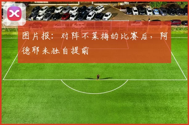 图片报：对阵不莱梅的比赛后，阿德耶米独自提前