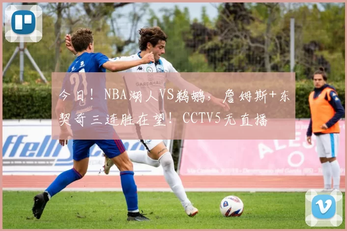 今日！NBA湖人VS鹈鹕，詹姆斯+东契奇三连胜在望！CCTV5无直播