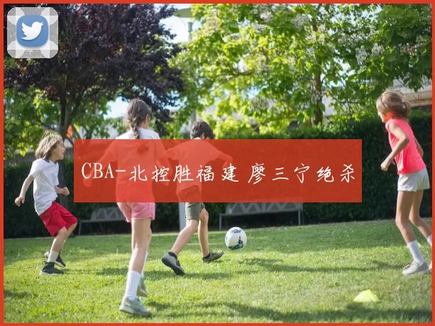 CBA-北控胜福建 廖三宁绝杀