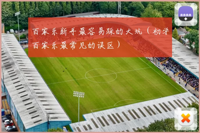 百家乐新手最容易踩的大坑（初学百家乐最常见的误区）