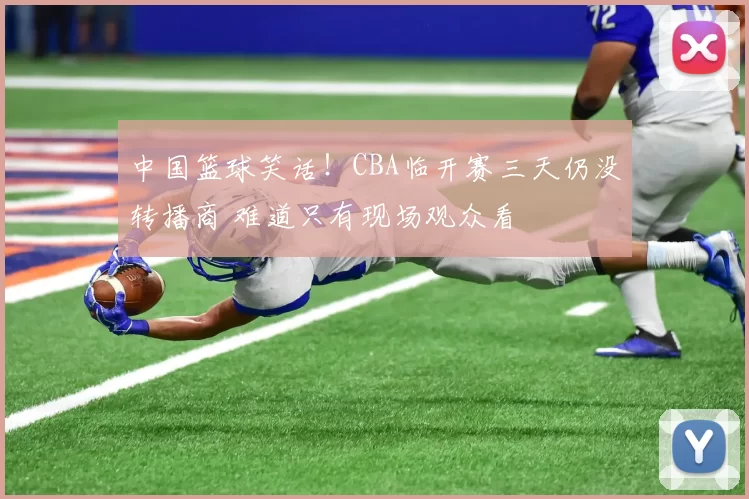 中国篮球笑话！CBA临开赛三天仍没转播商 难道只有现场观众看
