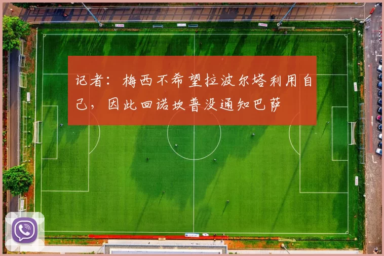 记者：梅西不希望拉波尔塔利用自己，因此回诺坎普没通知巴萨