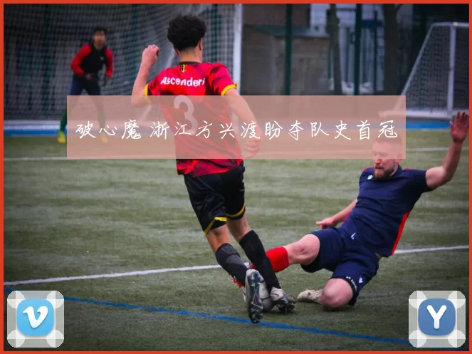 破心魔 浙江方兴渡盼夺队史首冠