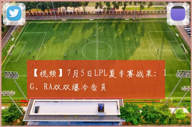 【视频】7月5日LPL夏季赛战果：IG、RA双双爆冷告负