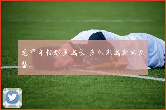 意甲年轻球员成长 多队完成新老交替