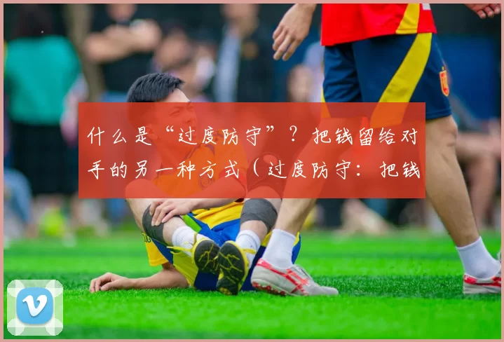 什么是“过度防守”？把钱留给对手的另一种方式（过度防守：把钱拱手让给对手的另一种方式）